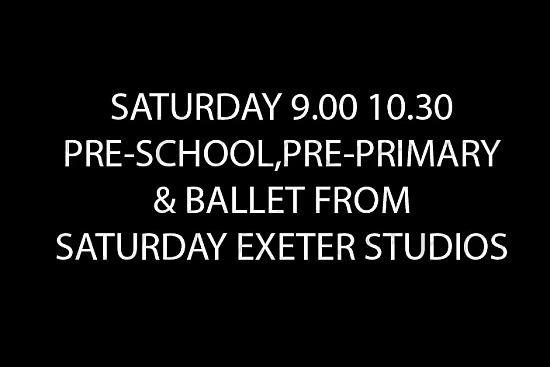 SAT 9.00 10.30 PRE-SCHOOL, PRE-PRIMARY & BALLET FROM SATURDAY EXETER STUDIOS