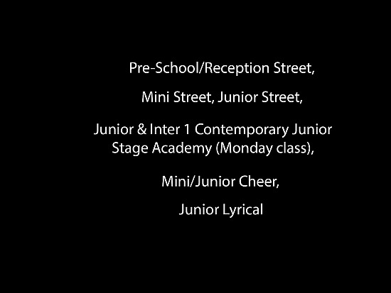 Pre-School/Reception Street, Mini Street, Junior Street, Junior & Inter 1 Contemporary Junior Stage Academy (Monday class), Mini/Junior Cheer, Junior Lyrical